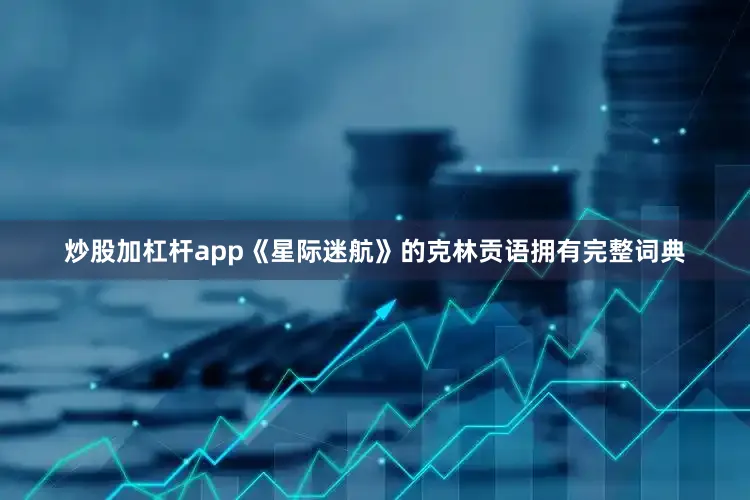 炒股加杠杆app《星际迷航》的克林贡语拥有完整词典