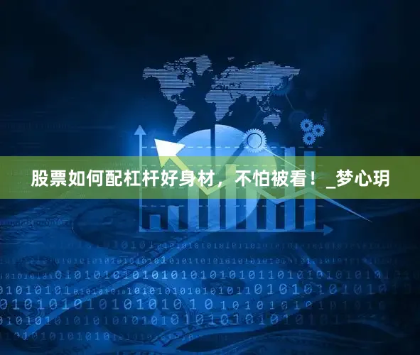股票如何配杠杆好身材，不怕被看！_梦心玥