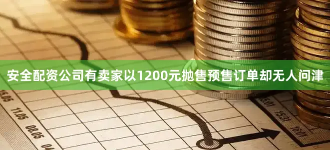 安全配资公司有卖家以1200元抛售预售订单却无人问津