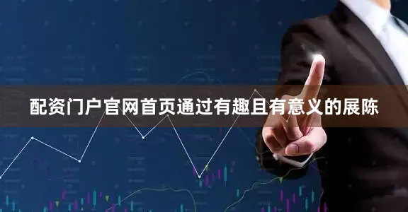 配资门户官网首页通过有趣且有意义的展陈