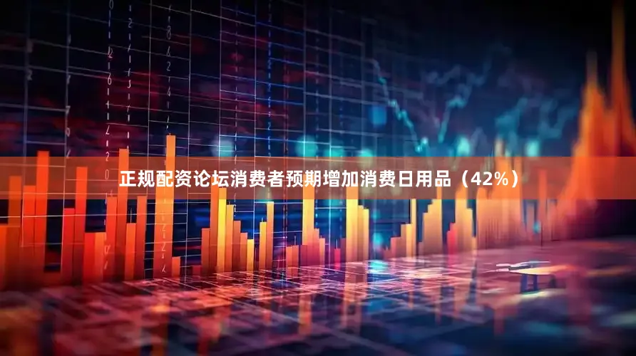 正规配资论坛消费者预期增加消费日用品（42%）