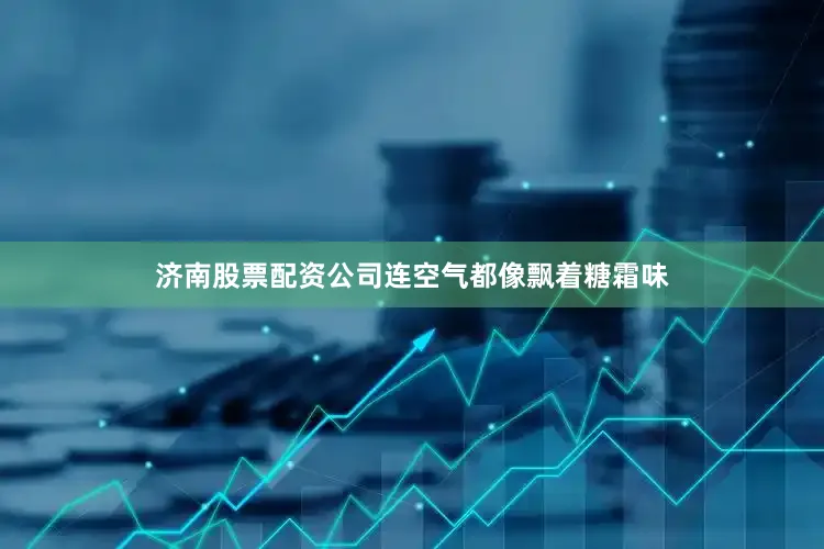 济南股票配资公司连空气都像飘着糖霜味