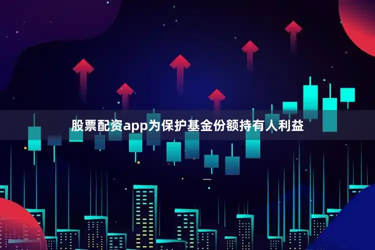股票配资app为保护基金份额持有人利益