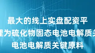 最大的线上实盘配资平台硫化锂为硫化物固态电池电解质关键原料