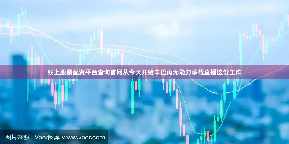 线上股票配资平台查询官网从今天开始辛巴再无能力承载直播这份工作