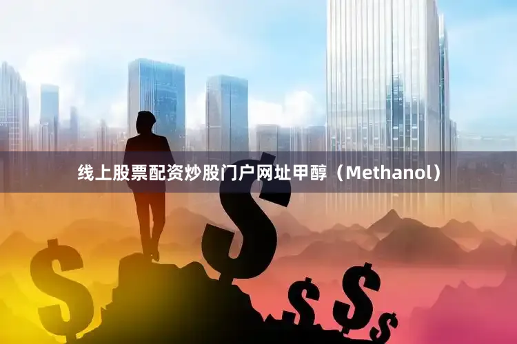 线上股票配资炒股门户网址甲醇（Methanol）