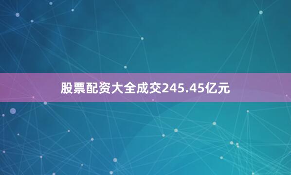 股票配资大全成交245.45亿元
