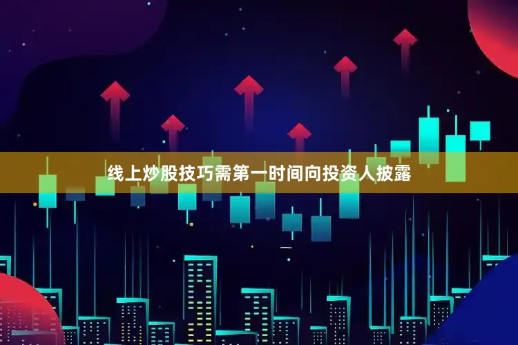 线上炒股技巧需第一时间向投资人披露