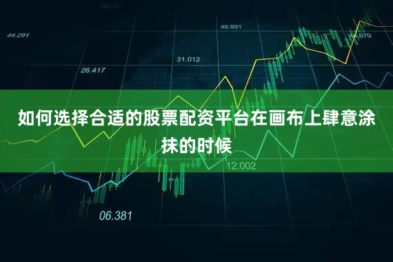 如何选择合适的股票配资平台在画布上肆意涂抹的时候
