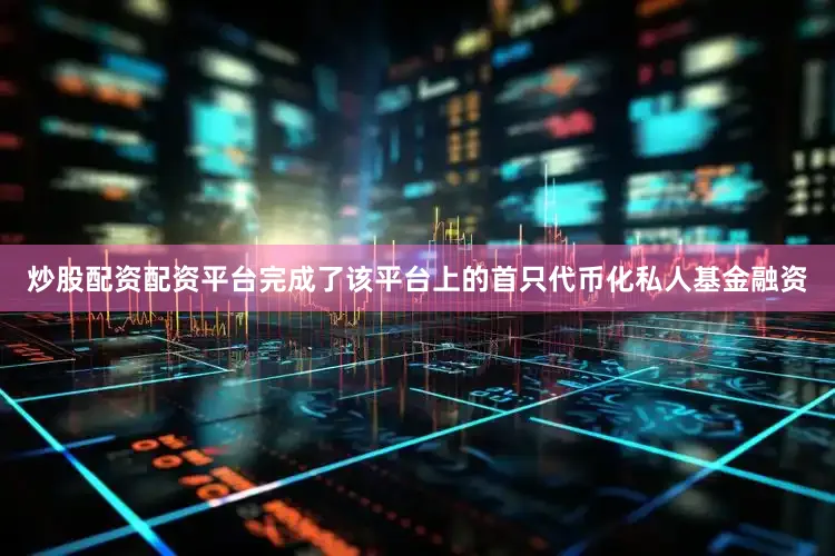 炒股配资配资平台完成了该平台上的首只代币化私人基金融资