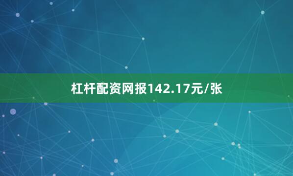 杠杆配资网报142.17元/张