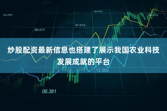 炒股配资最新信息也搭建了展示我国农业科技发展成就的平台