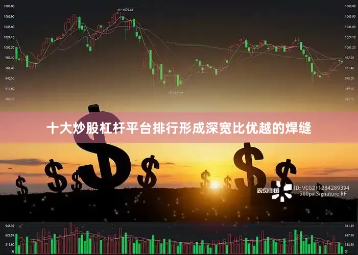 十大炒股杠杆平台排行形成深宽比优越的焊缝